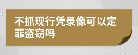 不抓现行凭录像可以定罪盗窃吗