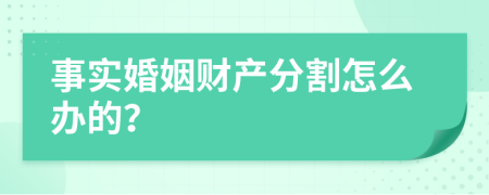 事实婚姻财产分割怎么办的？