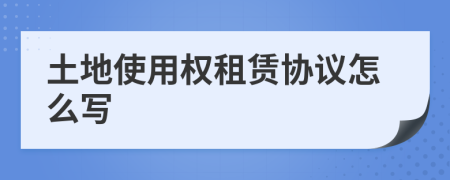 土地使用权租赁协议怎么写