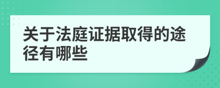 关于法庭证据取得的途径有哪些