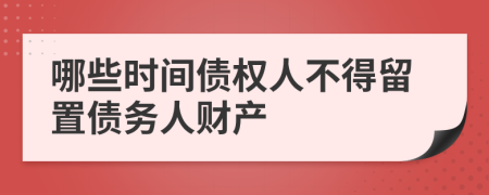 哪些时间债权人不得留置债务人财产