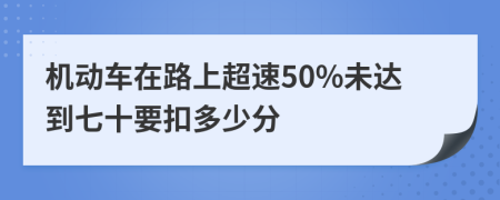 机动车在路上超速50%未达到七十要扣多少分