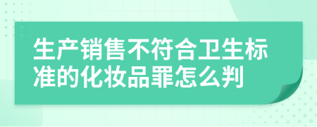 生产销售不符合卫生标准的化妆品罪怎么判