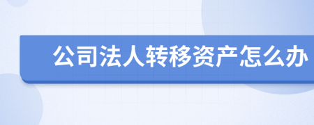 公司法人转移资产怎么办