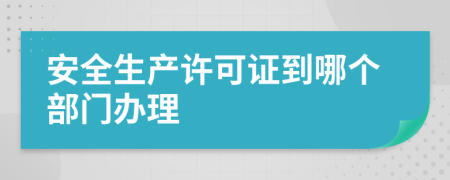 安全生产许可证到哪个部门办理