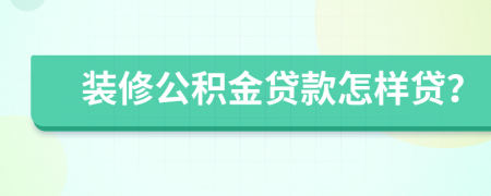 装修公积金贷款怎样贷？