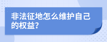 非法征地怎么维护自己的权益？