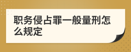 职务侵占罪一般量刑怎么规定