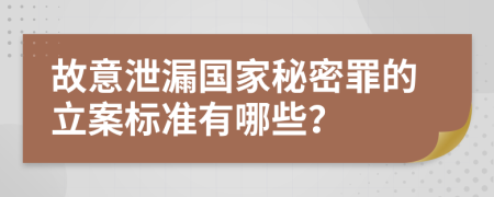 故意泄漏国家秘密罪的立案标准有哪些？