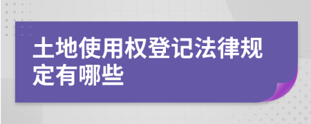 土地使用权登记法律规定有哪些