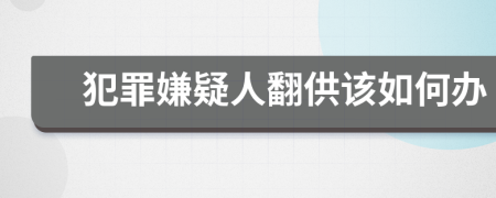 犯罪嫌疑人翻供该如何办