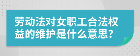 劳动法对女职工合法权益的维护是什么意思？