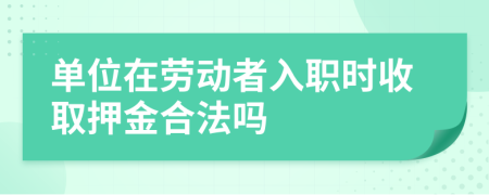 单位在劳动者入职时收取押金合法吗