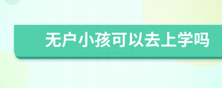 无户小孩可以去上学吗
