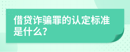 借贷诈骗罪的认定标准是什么？