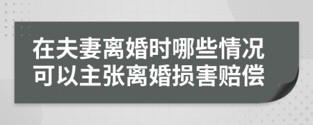 在夫妻离婚时哪些情况可以主张离婚损害赔偿