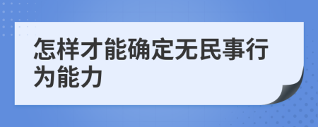 怎样才能确定无民事行为能力