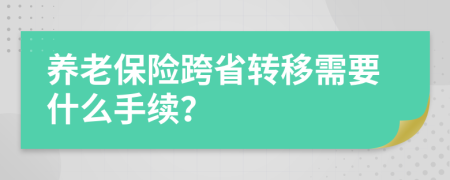 养老保险跨省转移需要什么手续？