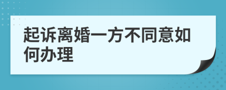 起诉离婚一方不同意如何办理