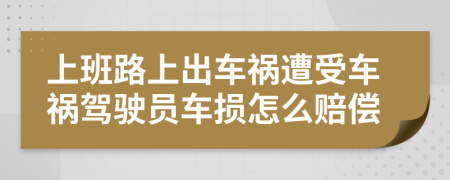 上班路上出车祸遭受车祸驾驶员车损怎么赔偿