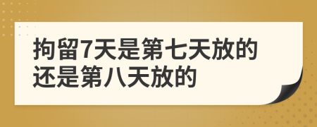 拘留7天是第七天放的还是第八天放的