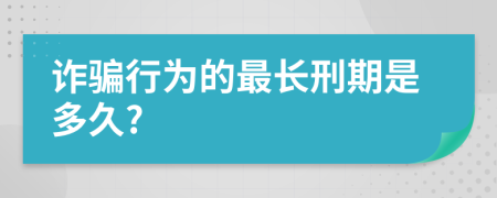 诈骗行为的最长刑期是多久?