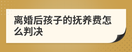 离婚后孩子的抚养费怎么判决