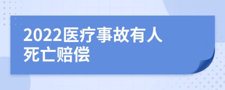 2022医疗事故有人死亡赔偿