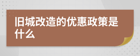 旧城改造的优惠政策是什么