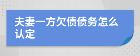 夫妻一方欠债债务怎么认定