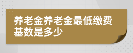 养老金养老金最低缴费基数是多少