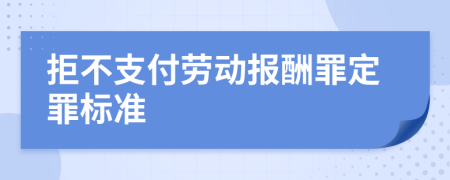 拒不支付劳动报酬罪定罪标准