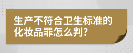 生产不符合卫生标准的化妆品罪怎么判?