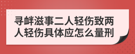 寻衅滋事二人轻伤致两人轻伤具体应怎么量刑