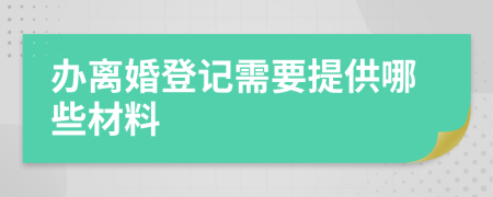 办离婚登记需要提供哪些材料