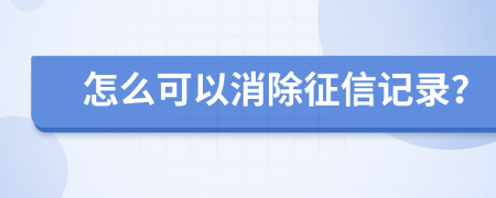 怎么可以消除征信记录？