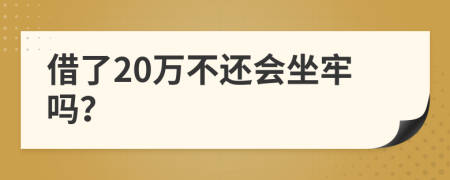 借了20万不还会坐牢吗？