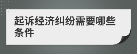 起诉经济纠纷需要哪些条件