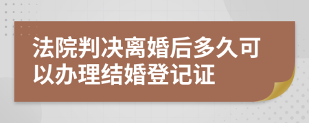 法院判决离婚后多久可以办理结婚登记证