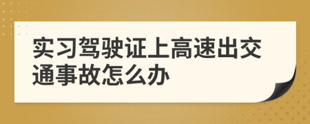 实习驾驶证上高速出交通事故怎么办