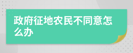 政府征地农民不同意怎么办