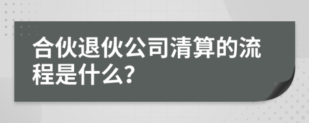 合伙退伙公司清算的流程是什么？