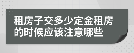 租房子交多少定金租房的时候应该注意哪些