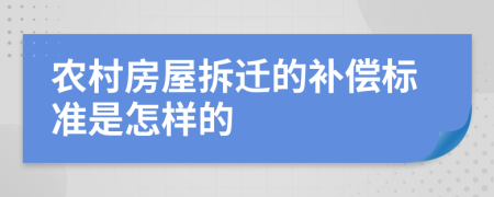 农村房屋拆迁的补偿标准是怎样的