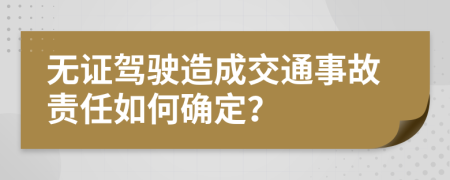 无证驾驶造成交通事故责任如何确定？