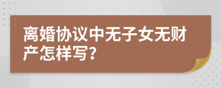 离婚协议中无子女无财产怎样写？