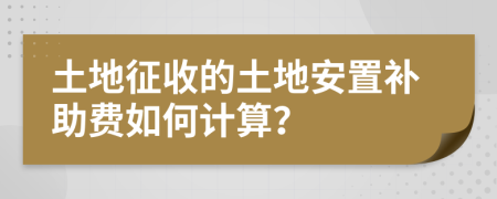土地征收的土地安置补助费如何计算？