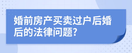 婚前房产买卖过户后婚后的法律问题?