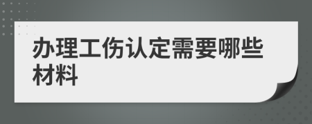 办理工伤认定需要哪些材料