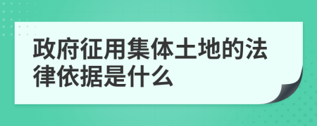 政府征用集体土地的法律依据是什么